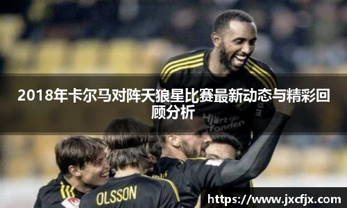 2018年卡尔马对阵天狼星比赛最新动态与精彩回顾分析