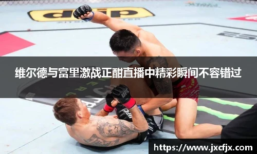 维尔德与富里激战正酣直播中精彩瞬间不容错过