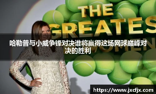 哈勒普与小威争锋对决谁将赢得这场网球巅峰对决的胜利