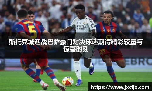 斯托克城迎战巴萨豪门对决球迷期待精彩较量与惊喜时刻