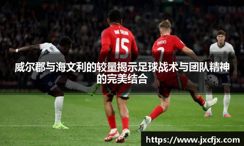 威尔郡与海文利的较量揭示足球战术与团队精神的完美结合