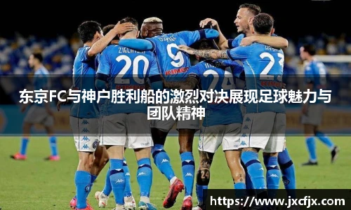 东京FC与神户胜利船的激烈对决展现足球魅力与团队精神