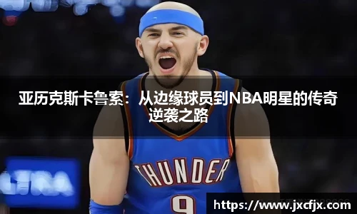 亚历克斯卡鲁索：从边缘球员到NBA明星的传奇逆袭之路