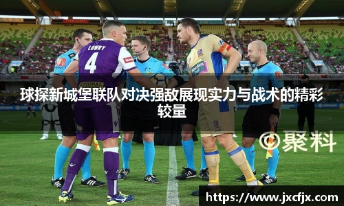 球探新城堡联队对决强敌展现实力与战术的精彩较量