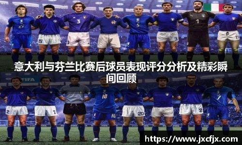 意大利与芬兰比赛后球员表现评分分析及精彩瞬间回顾