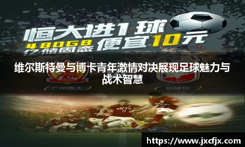 维尔斯特曼与博卡青年激情对决展现足球魅力与战术智慧