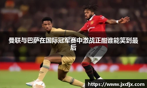曼联与巴萨在国际冠军赛中激战正酣谁能笑到最后