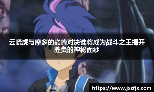 云晓虎与摩多的巅峰对决谁将成为战斗之王揭开胜负的神秘面纱